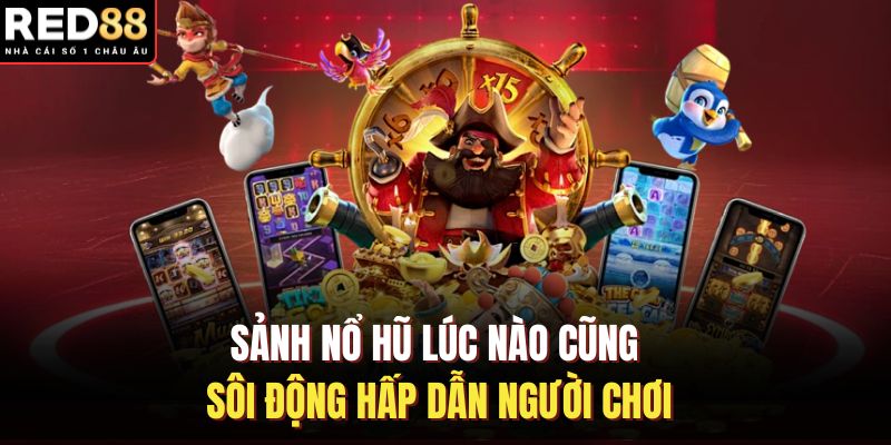 Sảnh nổ hũ lúc nào cũng sôi động hấp dẫn người chơi