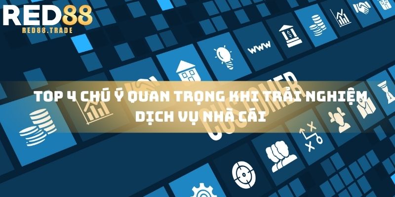Top 4 chú ý quan trọng khi trải nghiệm dịch vụ nhà cái